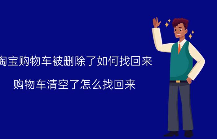 淘宝购物车被删除了如何找回来 购物车清空了怎么找回来？